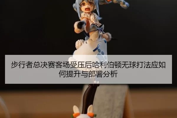 步行者总决赛客场受压后哈利伯顿无球打法应如何提升与部署分析