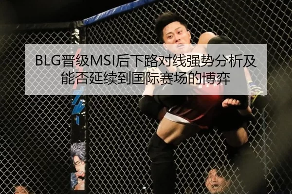 BLG晋级MSI后下路对线强势分析及能否延续到国际赛场的博弈